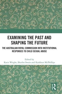 Examining the Past and Shaping the Future: The Australian Royal Commission into Institutional Responses to Child Sexual Abuse by Wright, Katie