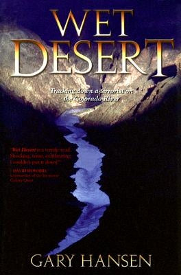 Wet Desert: Tracking Down a Terrorist on the Colorado River by Hansen, Gary