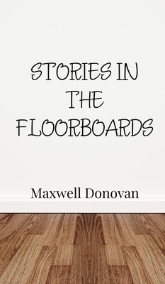 Stories in the Floorboards by Donovan, Maxwell