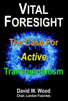 Vital Foresight: The Case For Active Transhumanism by Wood, David