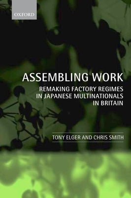 Assembling Work: Remaking Factory Regimes in Japanese Multinationals in Britain by Elger, Tony