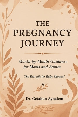 The Pregnancy Journey: Month-by-Month Guidance for Moms and Babies (The Best Gift for Baby Shower!) by Aynalem, Getahun