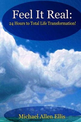 Feel It Real: 24 Hours to Total Life Transformation by Ellis, Michael Allen