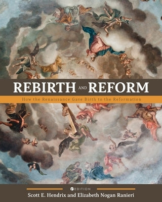 Rebirth and Reform: How the Renaissance Gave Birth to the Reformation by Hendrix, Scott