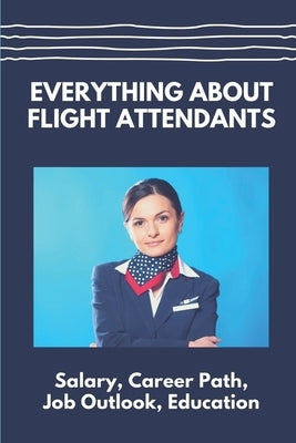 Everything About Flight Attendants: Salary, Career Path, Job Outlook, Education: Benefits by Litten, Berry