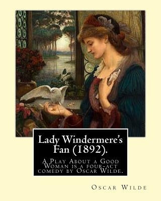 Lady Windermere's Fan (1892). By: Oscar Wilde: Lady Windermere's Fan, A Play About a Good Woman is a four-act comedy by Oscar Wilde by Wilde, Oscar