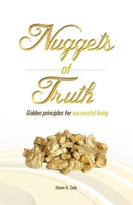 Nuggets of Truth: Golden Principle to Successful Living by Cole, Steve a.