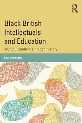 Black British Intellectuals and Education: Multiculturalism's hidden history by Warmington, Paul