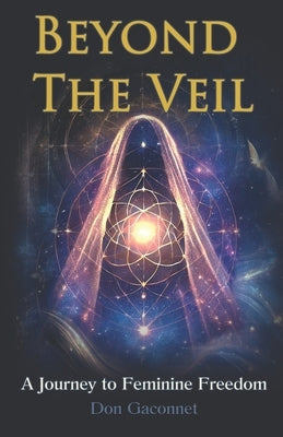 Beyond the Veil: A Journey to Feminine Freedom by Gaconnet, Don