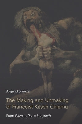 The Making and Unmaking of Francoist Kitsch Cinema: From Raza to Pan's Labyrinth by Yarza, Alejandro