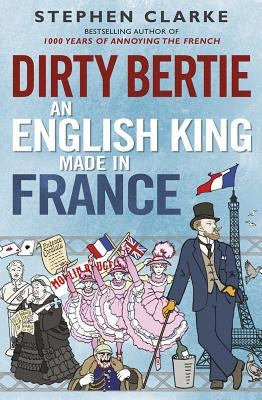 Dirty Bertie: An English King Made in France by Clarke, Stephen