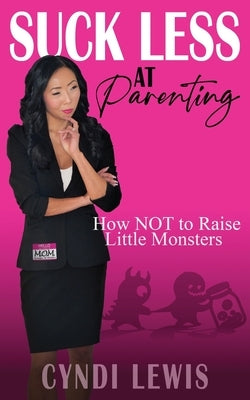 Suck Less at Parenting: How NOT to Raise Little Monsters by Lewis, Cyndi