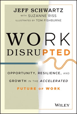 Work Disrupted: Opportunity, Resilience, and Growth in the Accelerated Future of Work by Schwartz, Jeff