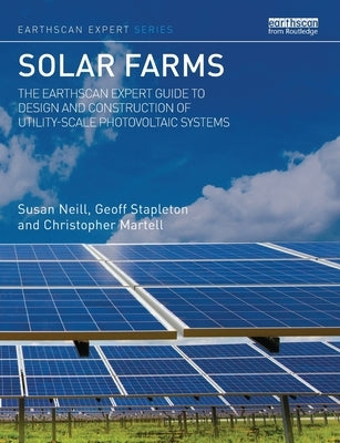 Solar Farms: The Earthscan Expert Guide to Design and Construction of Utility-scale Photovoltaic Systems by Neill, Susan