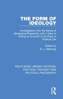 The Form of Ideology: Investigations into the Sense of Ideological Reasoning with a View to Giving an Account of its Place in Political Life by Manning, D. J.