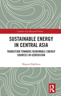 Sustainable Energy in Central Asia: Transition Towards Renewable Energy Sources in Uzbekistan by Djalilova, Nigora