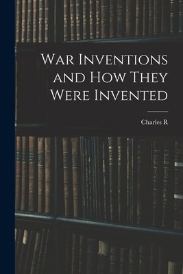 War Inventions and how They Were Invented by Gibson, Charles R. 1870-1931