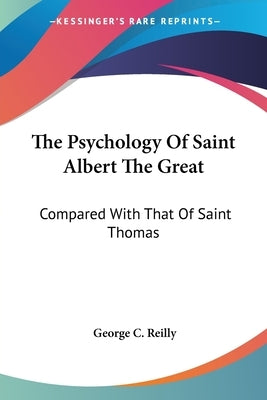 The Psychology Of Saint Albert The Great: Compared With That Of Saint Thomas by Reilly, George C.