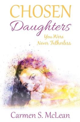 Chosen Daughters: You Were Never Fatherless by McLean, Carmen S.
