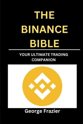 The Binance Bible: Your ultimate trading companion by Frazier, George