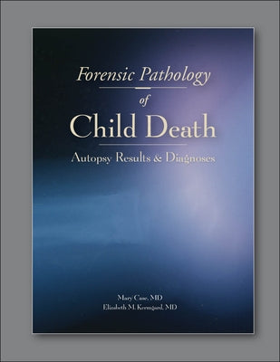 Forensic Pathology of Child Death: Autopsy Results & Diagnoses by Case, Mary E.