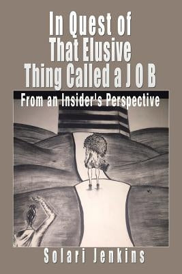 In Quest of That Elusive Thing Called a J O B: From an Insider's Perspective by Jenkins, Solari