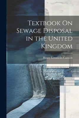 Textbook On Sewage Disposal in the United Kingdom by Lemmoin-Cannon, Henry