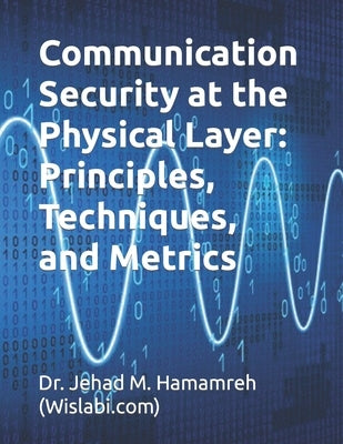 Communication Security at the Physical Layer: Principles, Techniques, and Metrics by Hamamreh, Jehad M.