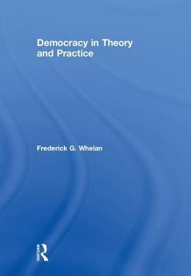 Democracy in Theory and Practice by Whelan, Frederick G.
