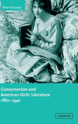 Consumerism and American Girls' Literature, 1860-1940 by Stoneley, Peter