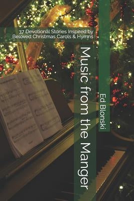 Music from the Manger: 37 Devotional Stories Inspired by Beloved Christmas Carols & Hymns by Blonski, Ed