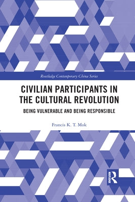Civilian Participants in the Cultural Revolution: Being Vulnerable and Being Responsible by Mok, Francis
