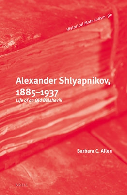 Alexander Shlyapnikov, 1885-1937: Life of an Old Bolshevik by Allen, Barbara