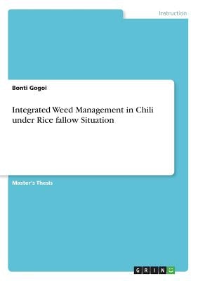 Integrated Weed Management in Chili under Rice fallow Situation by Gogoi, Bonti