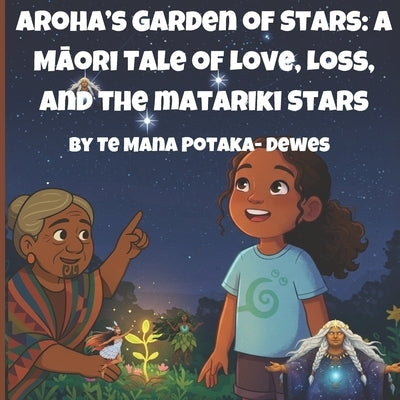 Aroha's Garden Of Stars: A Māori Tale of Love, Loss and the Matariki Stars by Potaka-Dewes, Te Mana O. Te Rangi