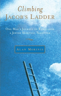 Climbing Jacob's Ladder: One Man's Journey to Rediscover a Jewish Spiritual Tradition by Morinis, Alan