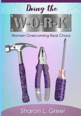 Doing the W-O-R-K: Women Overcoming Real Khaos by Greer, Sharon L.