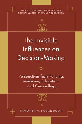 The Invisible Influences on Decision-Making: Perspectives from Policing, Medicine, Education, and Counselling by Chitpin, Stephanie