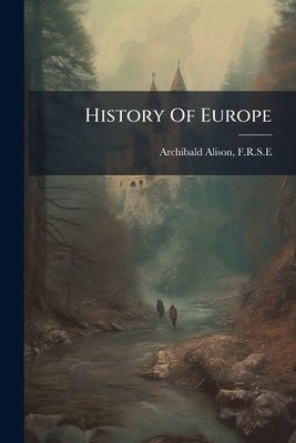 History Of Europe by F. R. S. E., Archibald Alison
