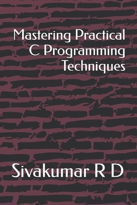 Mastering Practical C Programming Techniques by R. D., Sivakumar