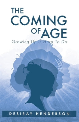 The Coming of Age: Growing Up is Hard To Do by Henderson, Desiray