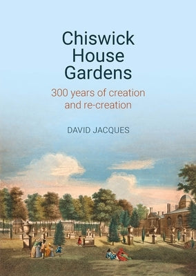 Chiswick House Gardens: 300 Years of Creation and Re-Creation by Jacques, David