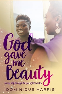 God Gave Me Beauty: Seeing Self Through The Eyes of The Creator by Harris, Dominique Deveraux
