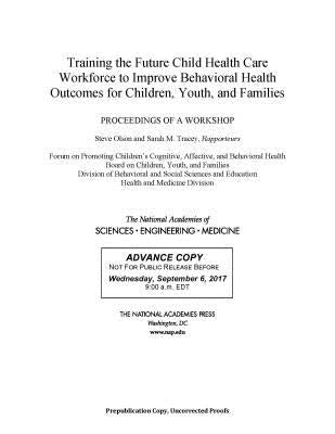 Training the Future Child Health Care Workforce to Improve the Behavioral Health of Children, Youth, and Families: Proceedings of a Workshop by National Academies of Sciences Engineeri