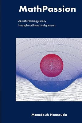 MathPassion: An entertaining journey through mathematical glamour by Hamouda, Mamdouh Galal