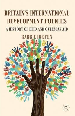 Britain's International Development Policies: A History of DFID and Overseas Aid by Ireton, B.