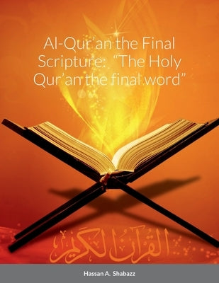 Al-Qur'an the Final Scripture: "The Holy Qur'an the final word" by Shabazz, Hassan
