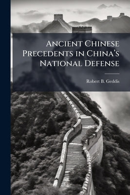 Ancient Chinese Precedents in China's National Defense by Geddis, Robert B.