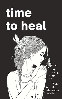 Time to Heal: Poems for Those Who Feel Broken and Lost by Vasiliu, Alexandra