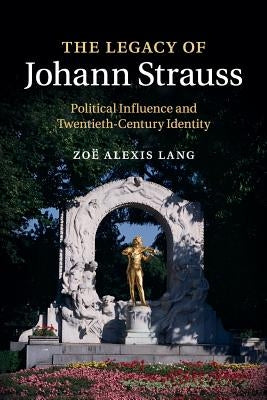 The Legacy of Johann Strauss: Political Influence and Twentieth-Century Identity by Lang, Zoë Alexis